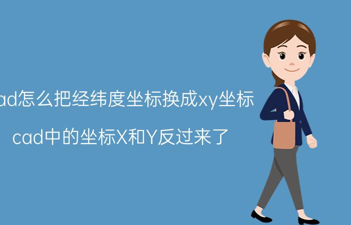 cad怎么把经纬度坐标换成xy坐标 cad中的坐标X和Y反过来了，怎么调换过来？